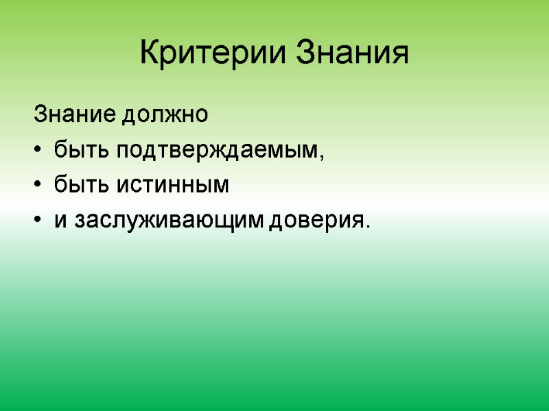 Критерии Знания Знание должно быть подтверждаемым, быть истинным и заслуживающим доверия.